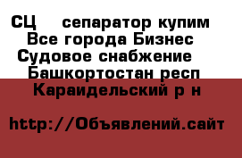 СЦ-3  сепаратор купим - Все города Бизнес » Судовое снабжение   . Башкортостан респ.,Караидельский р-н